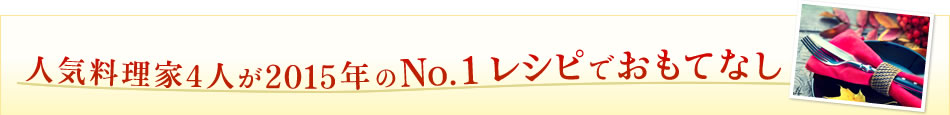 人気料理家4人が2015年のNo.1レシピでおもてなし