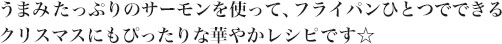 うまみたっぷりのサーモンを使って、フライパンひとつでできるクリスマスにもぴったりな華やかレシピです☆
