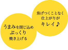 うまみを閉じ込めぷっくり焼き上げる