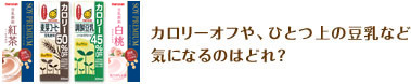 カロリーオフや、ひとつ上の豆乳など気になるのはどれ？