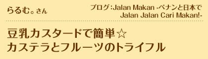 らるむ。さん　ブログ：Jalan Makan -ペナンと日本でJalan Jalan Cari Makan！-　豆乳カスタードで簡単☆カステラとフルーツのトライフル
