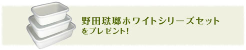 野田琺瑯ホワイトシリーズセットをプレゼント！