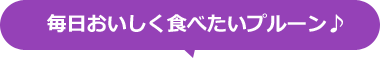 毎日おいしく食べたいプルーン♪