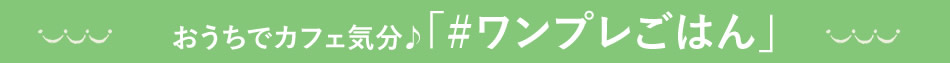 おうちでカフェ気分♪「#ワンプレごはん」