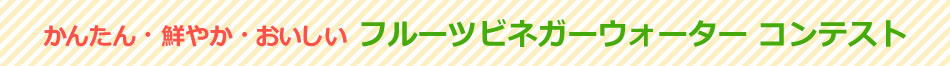 かんたん・鮮やか・おいしい フルーツビネガーウォーター コンテスト