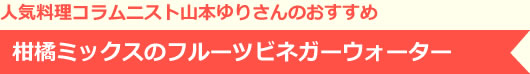 人気料理コラムニスト山本ゆりさんのおすすめ 柑橘ミックスのフルーツビネガーウォーター