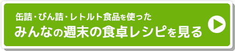 缶詰・びん詰・レトルト食品を使った　みんなの週末の食卓レシピを見る