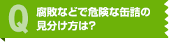 腐敗などで危険な缶詰の見分け方は？