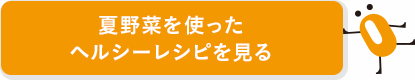 夏野菜を使ったヘルシーレシピを見る