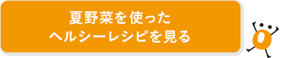 夏野菜を使ったヘルシーレシピを見る