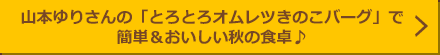 山本ゆりさんの「とろとろオムレツきのこバーグ」で簡単＆おいしい秋の食卓♪