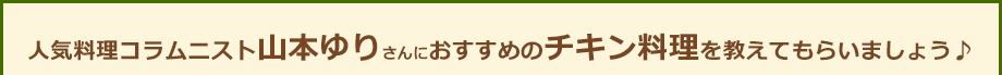 人気料理コラムニスト山本ゆりさんにおすすめのチキン料理を教えてもらいましょう♪