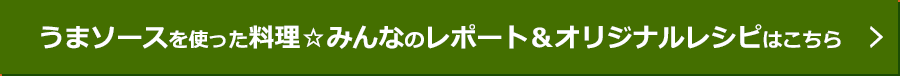 うまソースを使った料理☆みんなのレポート＆オリジナルレシピはこちら
