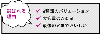 選ばれる理由／9種類のバリエーション、大容量の750ml、最後の〆までおいしい