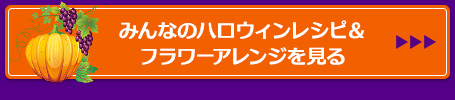 みんなのハロウィンレシピ＆フラワーアレンジを見る