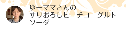 ゆーママさんのすりおろしピーチヨーグルトソーダ