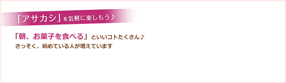 「アサカシ」を気軽に楽しもう♪「朝、お菓子を食べる」といいコトたくさん♪さっそく、始めている人が増えています