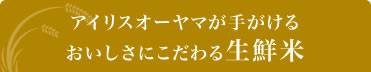 アイリスオーヤマが手がけるおいしさにこだわる生鮮米