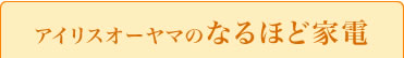 アイリスオーヤマのなるほど家電