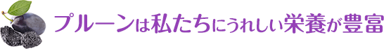 プルーンは私たちにうれしい栄養が豊富