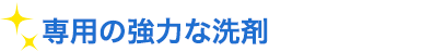 専用の強力な洗剤