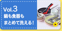 vol.3 鍋も食器もまとめて洗える！