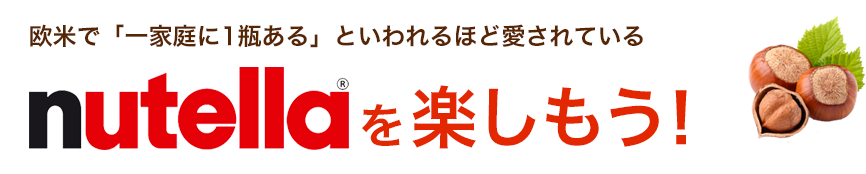 欧米で「一家庭に1瓶ある」といわれるほど愛されているnutellaを楽しもう！