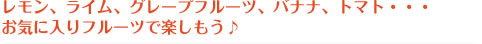 レモン、ライム、グレープフルーツ、バナナ、トマト・・・お気に入りフルーツで楽しもう♪