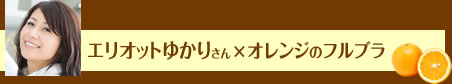 エリオットゆかりさん×オレンジのフルブラ