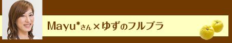 Mayu*さん×ゆずのフルブラ