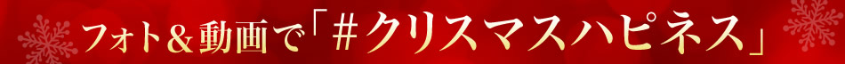 フォト＆動画で「#クリスマスハピネス」