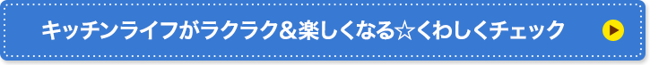 キッチンライフがラクラク＆楽しくなる☆くわしくチェック