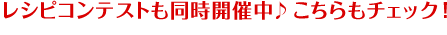 レシピコンテストも同時開催中♪こちらもチェック！