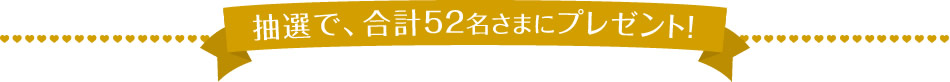 抽選で、合計52名さまにプレゼント！