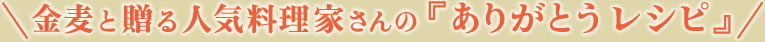 金麦と贈る人気料理家さんの『ありがとうレシピ』
