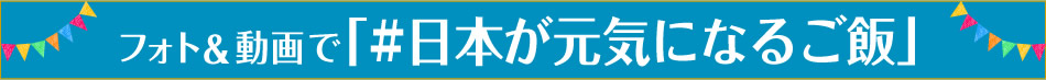 フォト＆動画で「#日本が元気になるご飯」