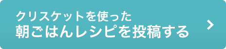 クリスケットを使った朝ごはんレシピを投稿する