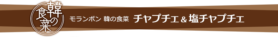 モランボン 韓の食菜 チャプチェ＆塩チャプチェ