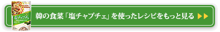 韓の食菜「塩チャプチェ」を使ったレシピをもっと見る