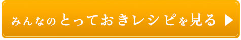 みんなのとっておきレシピを見る