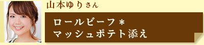 山本ゆりさん「ロールビーフ＊マッシュポテト添え」