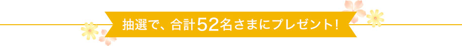 抽選で、合計52名さまにプレゼント！