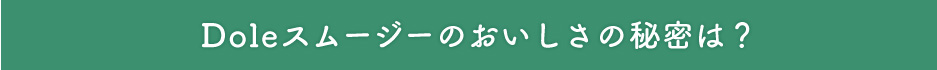 Doleスムージーのおいしさの秘密は？