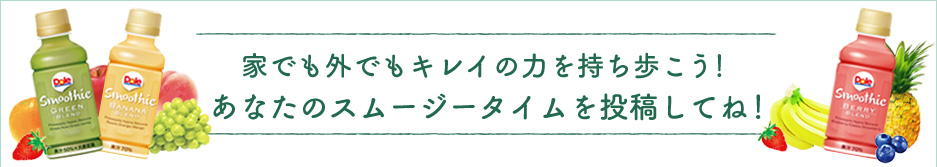 家でも外でもキレイの力を持ち歩こう！ あなたのスムージータイムを投稿してね！