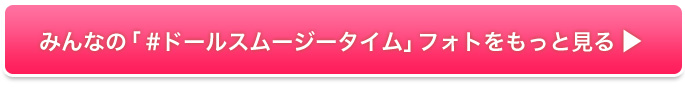 みんなの「 #ドールスムージータイム」フォトをもっと見る