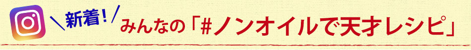 みんなの「#ノンオイルで天才レシピ」