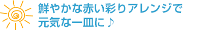 鮮やかな赤い彩りアレンジで元気な一皿に♪