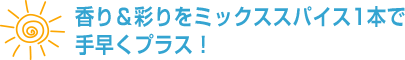 香り＆彩りをミックススパイス1本で手早くプラス！