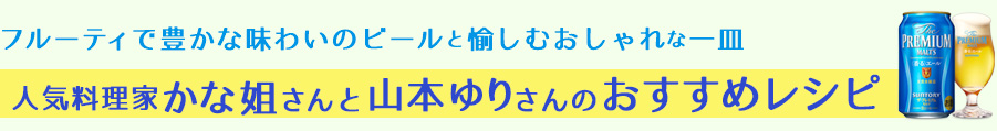 フルーティで豊かな味わいのビールと愉しむおしゃれな一皿人気料理家かな姐さんと山本ゆりさんのおすすめレシピ