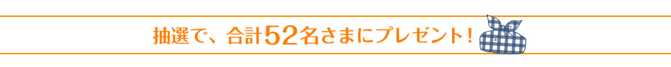 抽選で、合計52名さまにプレゼント！